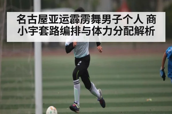 名古屋亚运霹雳舞男子个人 商小宇套路编排与体力分配解析
